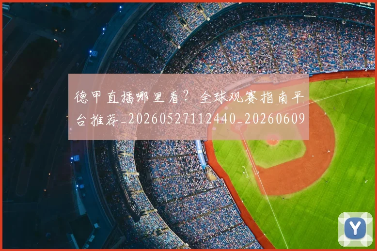 德甲直播哪里看？全球观赛指南平台推荐_20260527112440_20260609191258