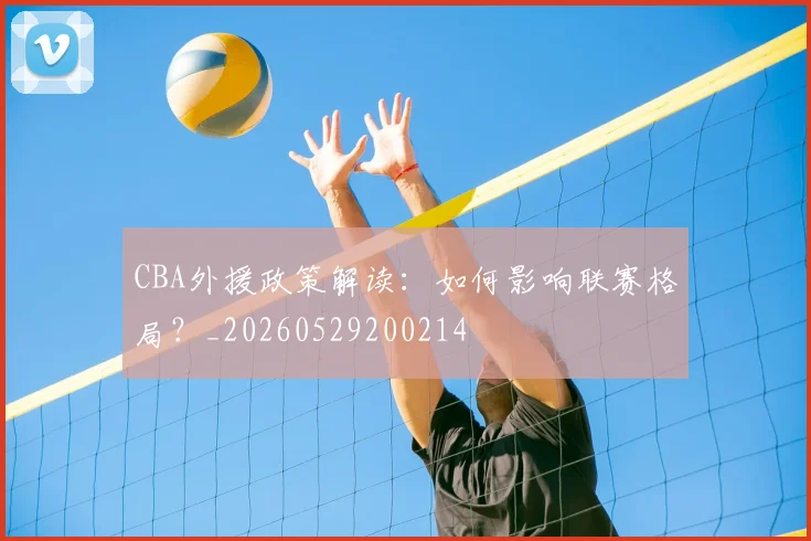CBA外援政策解读：如何影响联赛格局？_20260529200214