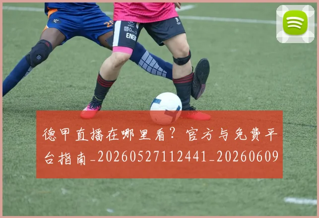 德甲直播在哪里看？官方与免费平台指南_20260527112441_20260609191329