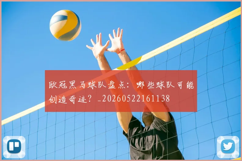 欧冠黑马球队盘点：哪些球队可能创造奇迹？_20260522161138