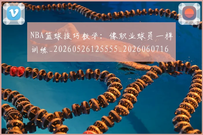 NBA篮球技巧教学：像职业球员一样训练_20260526125555_20260607160355