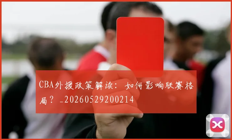 CBA外援政策解读:如何影响联赛格局?_20260529200214