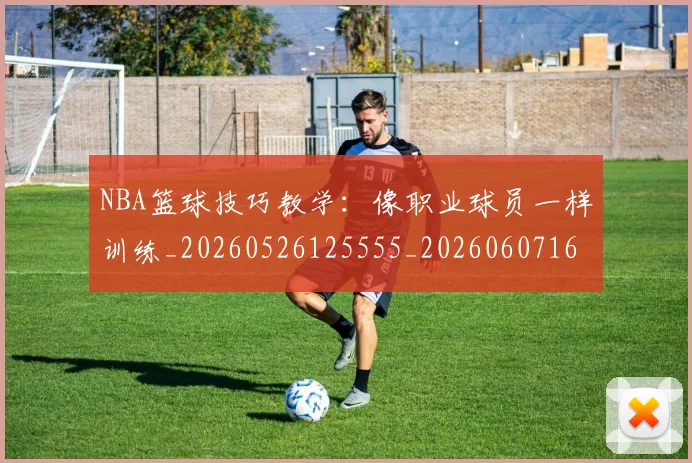 NBA篮球技巧教学：像职业球员一样训练_20260526125555_20260607160355